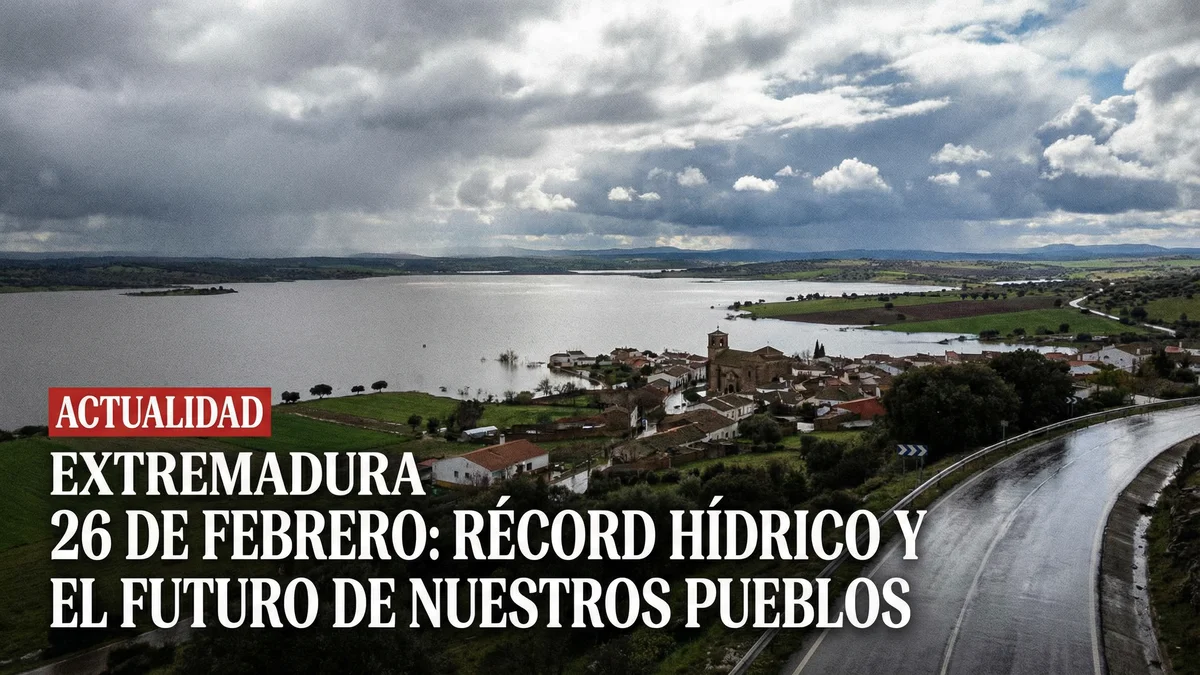 ACTUALIDAD EXTREMADURA 26 DE FEBRERO: RÉCORD HÍDRICO Y EL FUTURO DE NUESTROS PUEBLOS