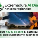 Extremadura hoy 17 de abril: El pacto que cambia el rumbo; cielos Starlight y el rugir de la cultura
