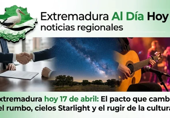 Extremadura hoy 17 de abril: El pacto que cambia el rumbo; cielos Starlight y el rugir de la cultura