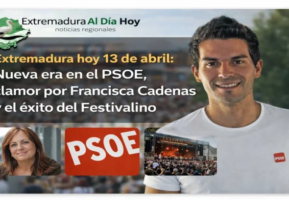 Extremadura hoy 13 de abril: Nueva era en el PSOE clamor por Francisca Cadenas y el éxito del Festivalino
