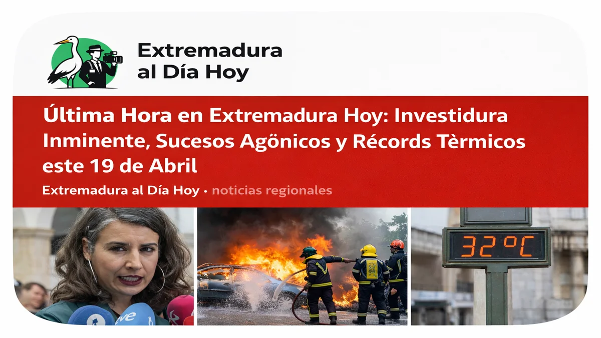 Última Hora en Extremadura Hoy: Investidura Inminente; Sucesos Agónicos y Récords Térmicos este 19 de Abril