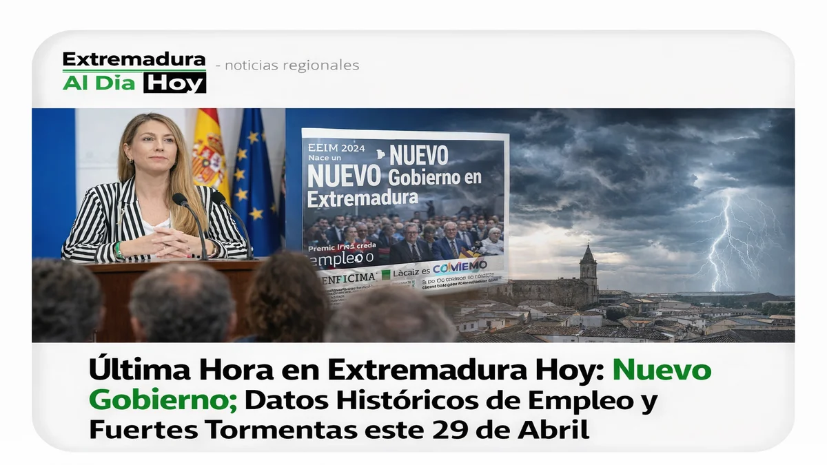 Última Hora en Extremadura Hoy: Nuevo Gobierno; Datos Históricos de Empleo y Fuertes Tormentas este 29 de Abril