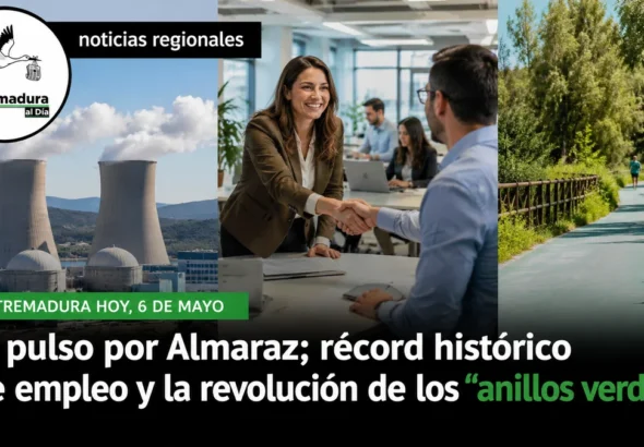 Extremadura hoy 6 de mayo: El pulso por Almaraz; récord histórico de empleo y la revolución de los "anillos verdes"